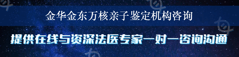 金华金东万核亲子鉴定机构咨询